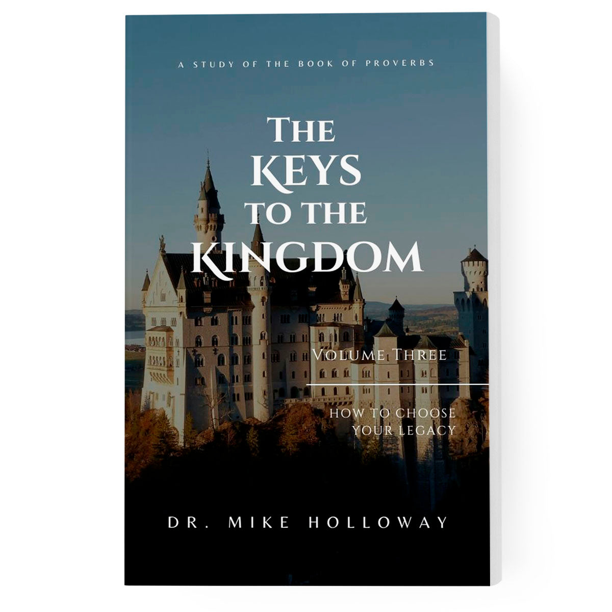The Keys to the Kingdom Vol. 3: How to Choose Your Legacy: A Study of the Book of Proverbs