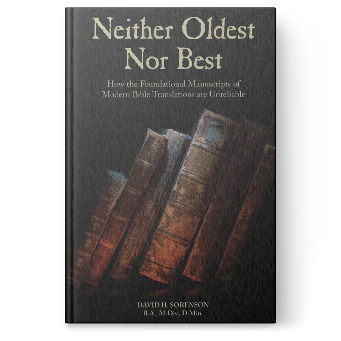 Neither Oldest Nor Best: How the Foundational Manuscripts of Modern Bible Translations are Unreliable