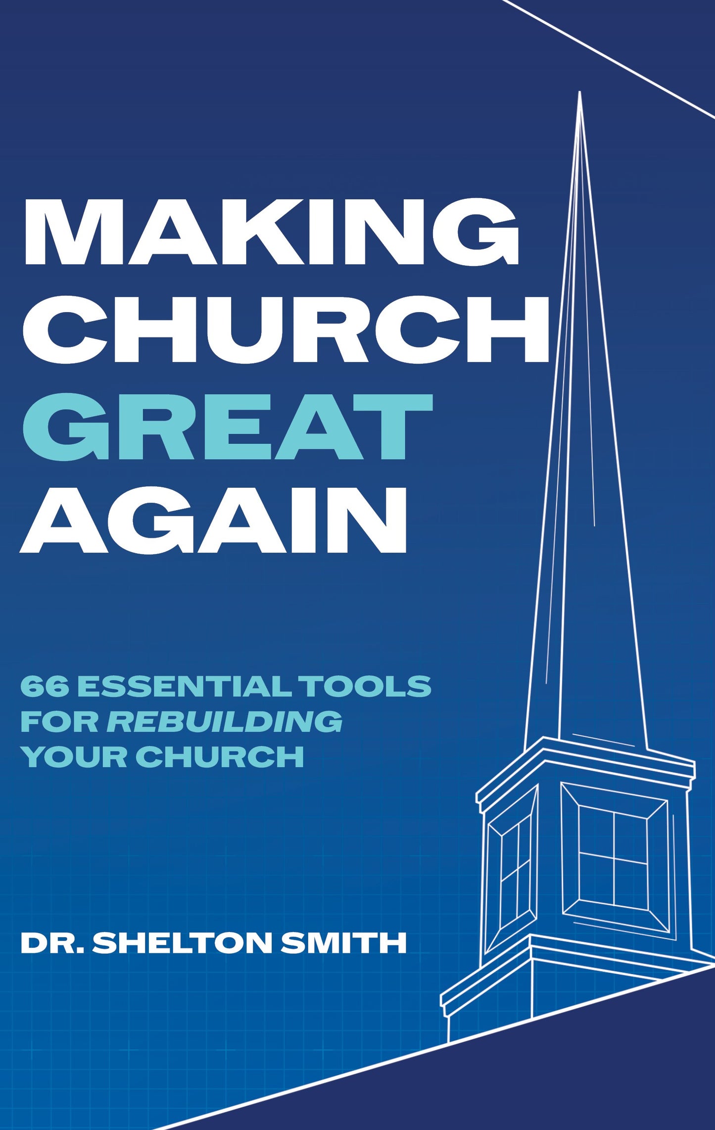 Making Church Great Again: 66 Essential Tools for Rebuilding Your Church