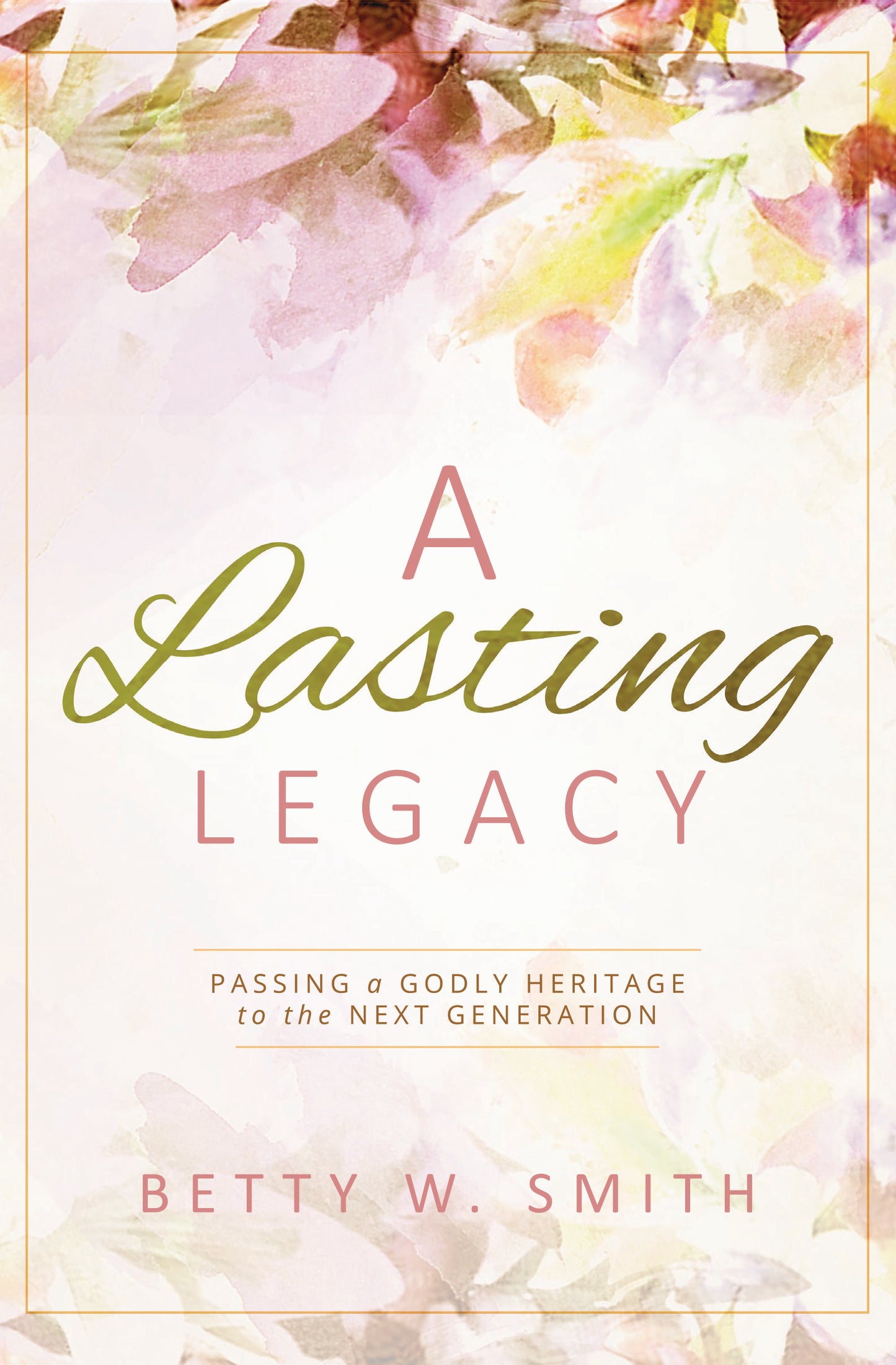 A Lasting Legacy: Passing a Godly Heritage to the Next Generation
