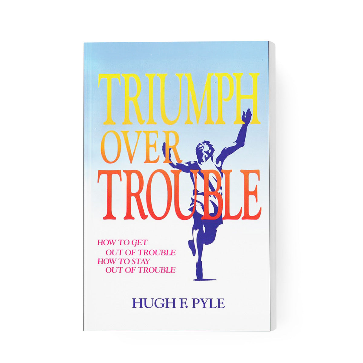 Triumph Over Trouble: How to Get Out of Trouble, How to Stay Out of Trouble