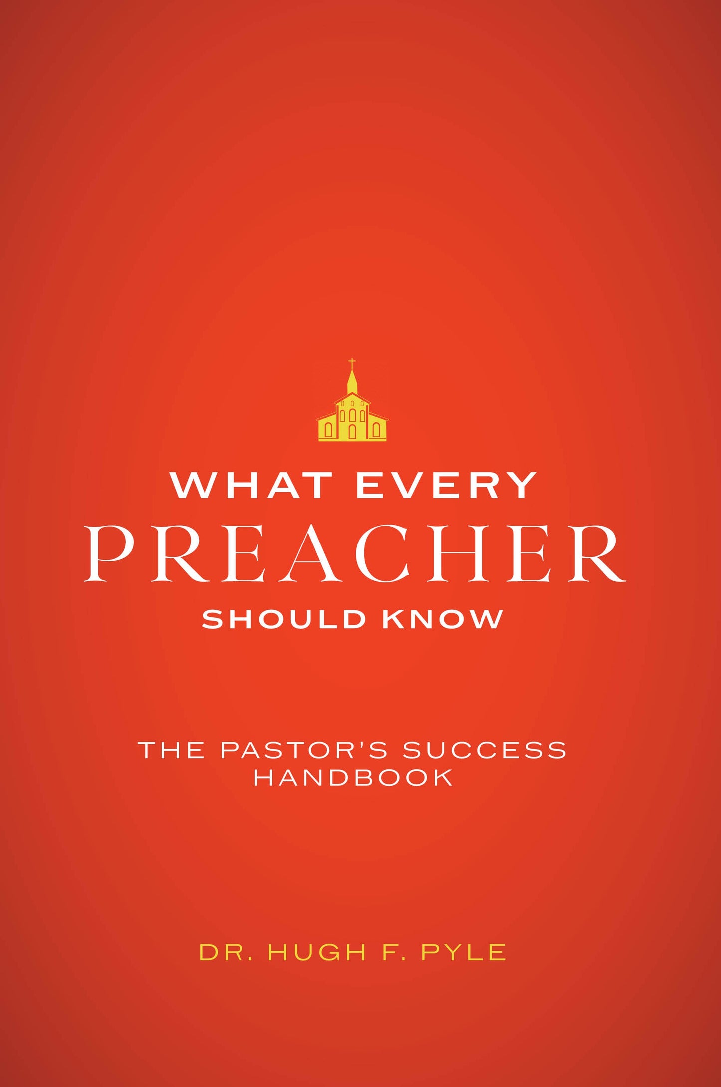 What Every Preacher Should Know: The Pastor's Success Handbook