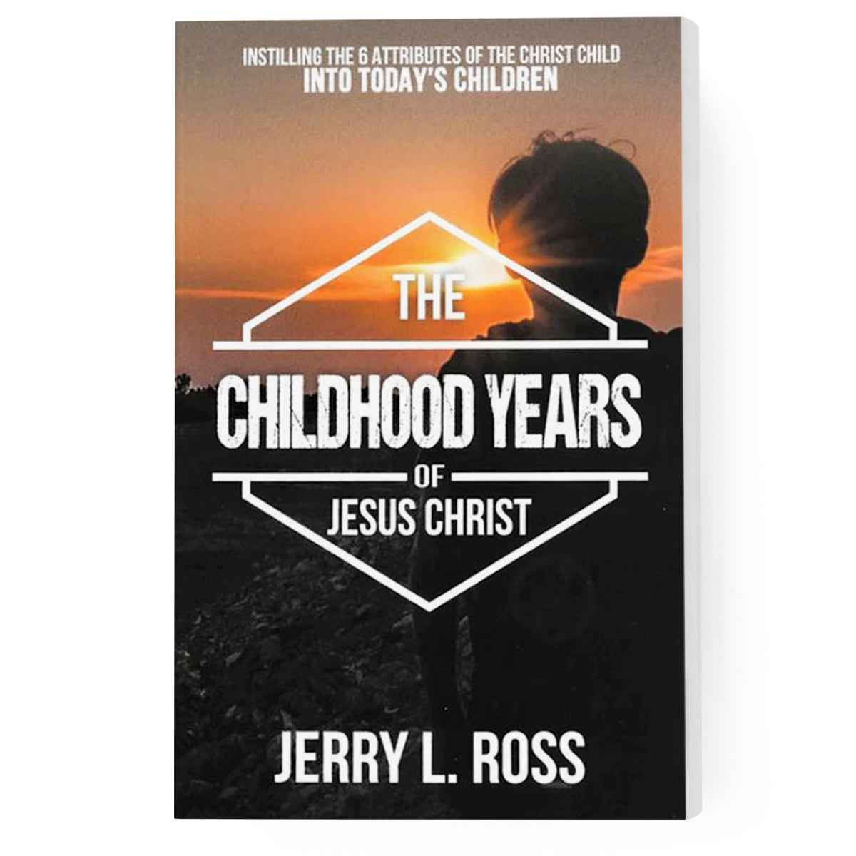 The Childhood Years of Jesus Christ: Instilling the 6 Attributes of the Christ Child Into Today's Children