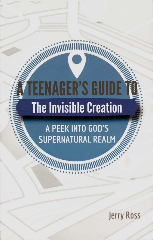 A Teenager's Guide to the Invisible Creation: A Peek Into God's Supernatural Realm