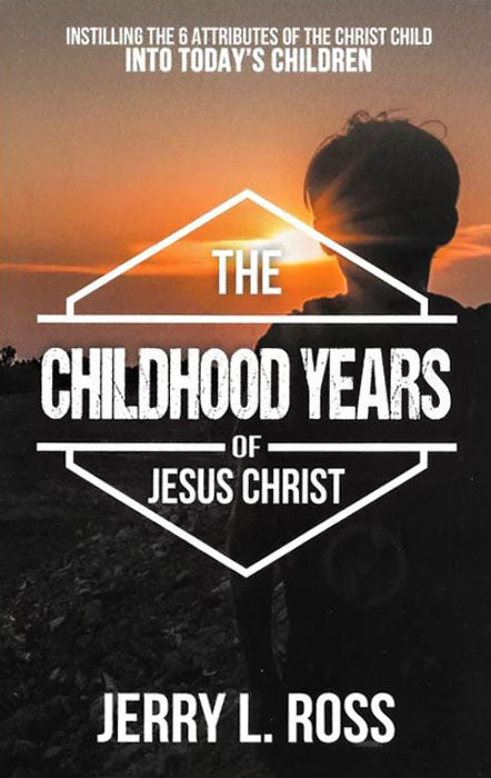 The Childhood Years of Jesus Christ: Instilling the 6 Attributes of the Christ Child Into Today's Children