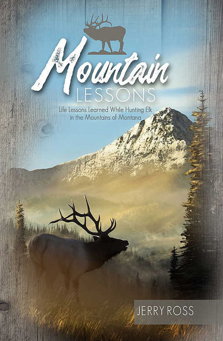 Mountain Lessons: Life Lessons Learned While Hunting Elk in the Mountains of Montana