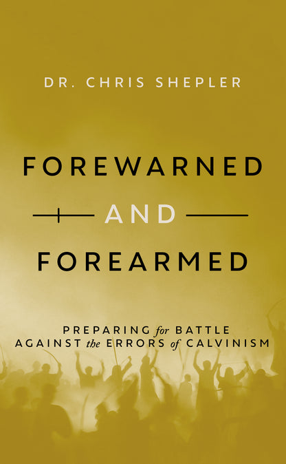 Forewarned and Forearmed: Preparing for Battle Against the Errors of Calvinism