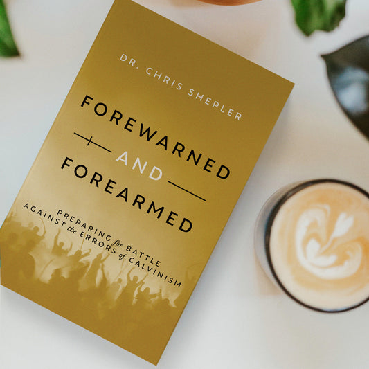 Forewarned and Forearmed: Preparing for Battle Against the Errors of Calvinism