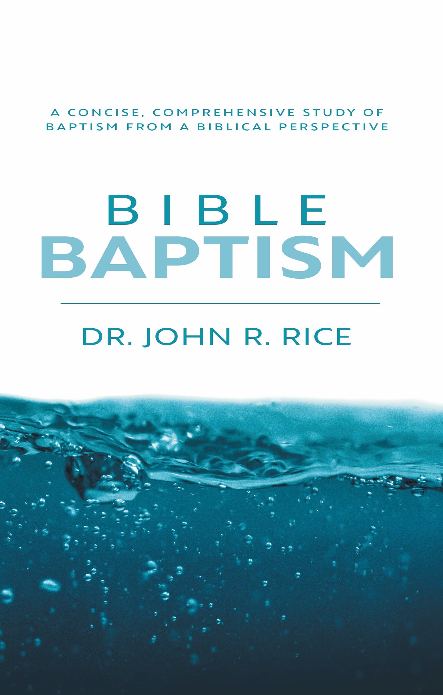 Bible Baptism: A Concise, Comprehensive Study of Baptism From a Biblical Perspective