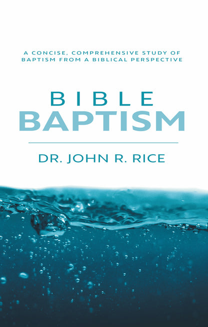 Bible Baptism: A Concise, Comprehensive Study of Baptism From a Biblical Perspective