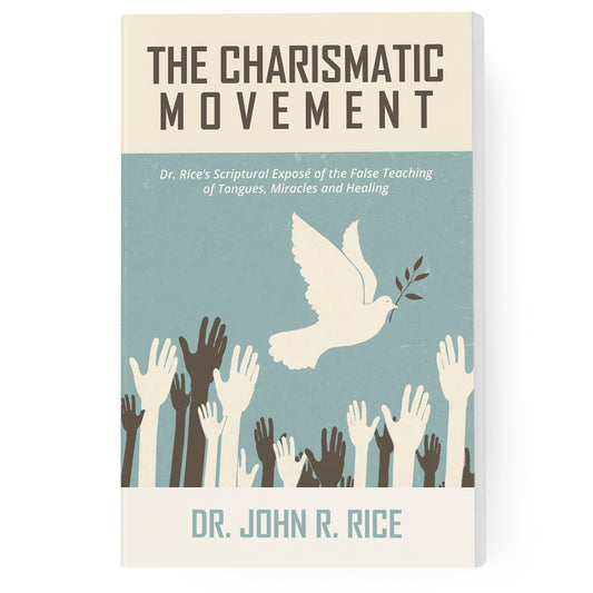 The Charismatic Movement: Dr. Rice's Scriptural Exposé of the False Teaching of Tongues, Miracles and Healing
