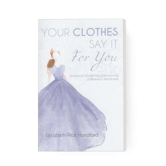 Your Clothes Say It for You: Scriptural Guidelines Concerning a Woman's Wardrobe