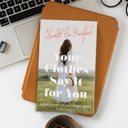 Your Clothes Say It for You: Scriptural Guidelines Concerning a Woman's Wardrobe