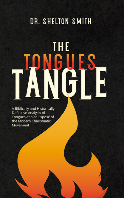 The Tongues Tangle: A Biblically and Historically Definitive Analysis of Tongues and an Exposé of the Modern Charismatic Movement