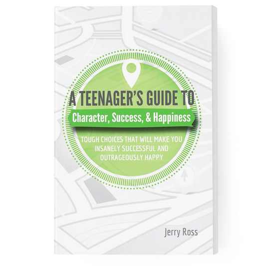 A Teenager's Guide to Character, Success, & Happiness: Tough Choices That Will Make You Insanely Successful and Outrageously Happy