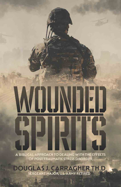 Wounded Spirits: A Biblical Approach to Dealing with the Effects of Post Traumatic Stress Disorder