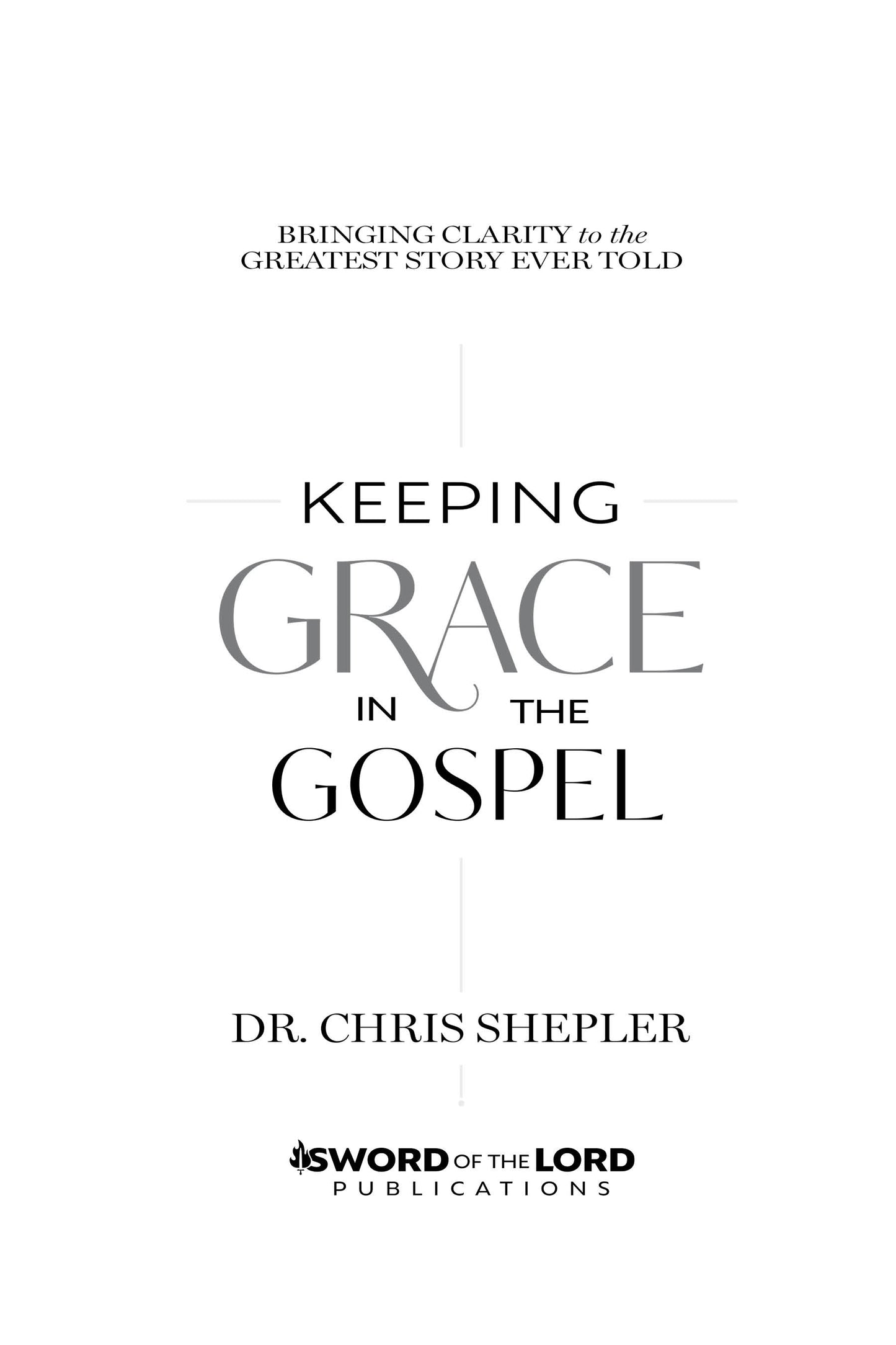 Keeping Grace in the Gospel: Bringing Clarity to the Greatest Story Ever Told [PRE-ORDER]
