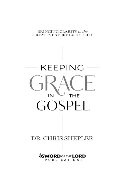 Keeping Grace in the Gospel: Bringing Clarity to the Greatest Story Ever Told [PRE-ORDER]